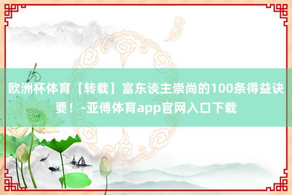 欧洲杯体育【转载】富东谈主崇尚的100条得益诀要!-亚傅体育app官网入口下载