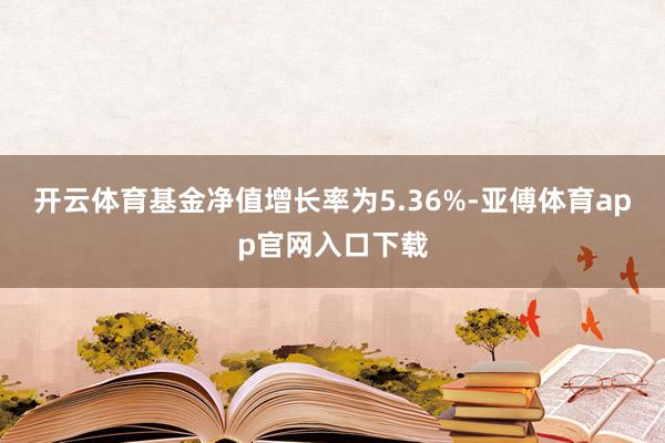 开云体育基金净值增长率为5.36%-亚傅体育app官网入口下载