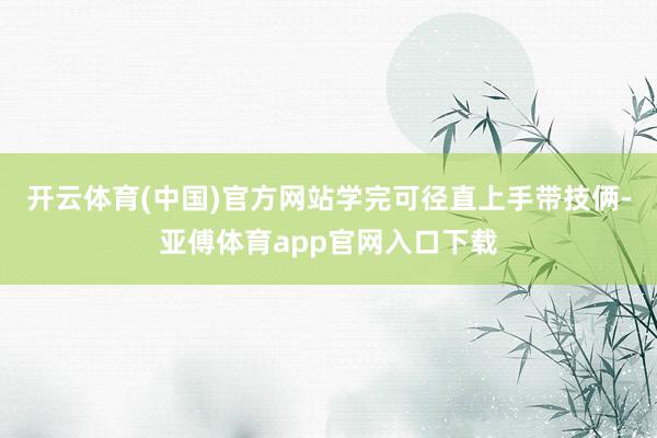 开云体育(中国)官方网站学完可径直上手带技俩-亚傅体育app官网入口下载