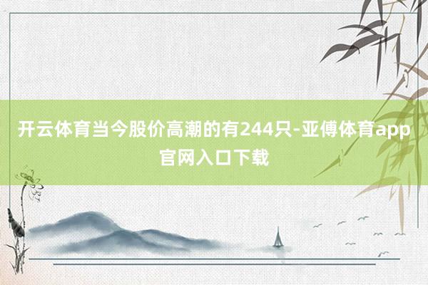 开云体育当今股价高潮的有244只-亚傅体育app官网入口下载