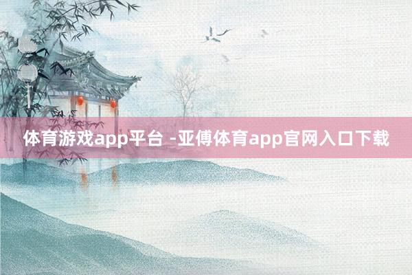 体育游戏app平台 -亚傅体育app官网入口下载