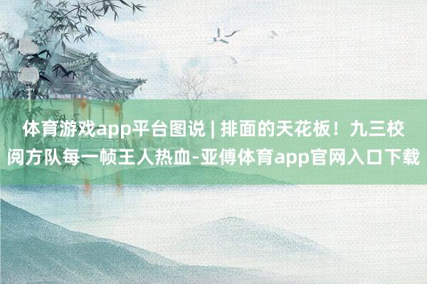 体育游戏app平台图说 | 排面的天花板!九三校阅方队每一帧王人热血-亚傅体育app官网入口下载