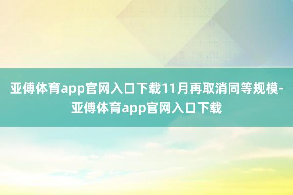 亚傅体育app官网入口下载11月再取消同等规模-亚傅体育app官网入口下载