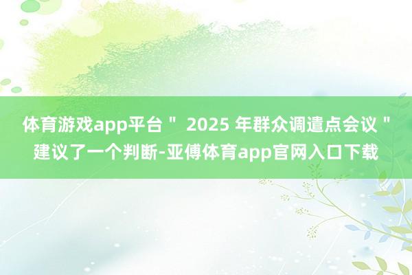 体育游戏app平台" 2025 年群众调遣点会议"建议了一个判断-亚傅体育app官网入口下载