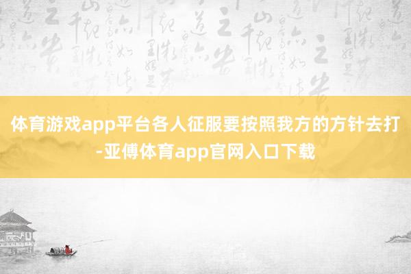 体育游戏app平台各人征服要按照我方的方针去打-亚傅体育app官网入口下载