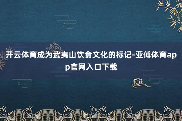 开云体育成为武夷山饮食文化的标记-亚傅体育app官网入口下载
