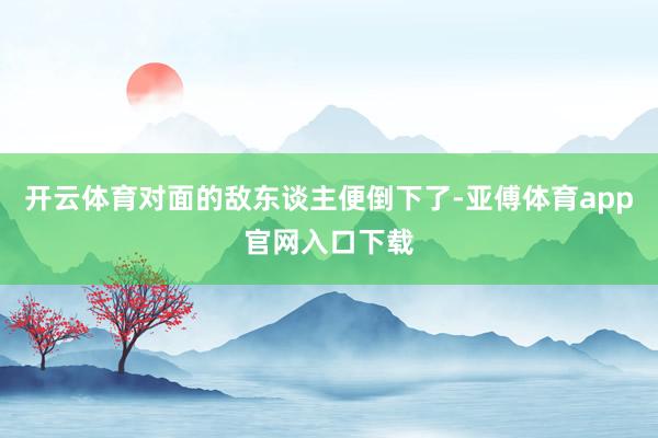 开云体育对面的敌东谈主便倒下了-亚傅体育app官网入口下载