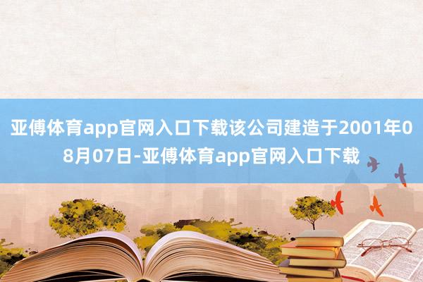 亚傅体育app官网入口下载该公司建造于2001年08月07日-亚傅体育app官网入口下载