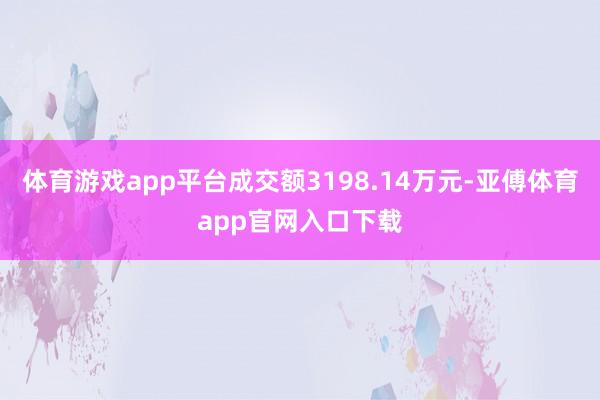 体育游戏app平台成交额3198.14万元-亚傅体育app官网入口下载