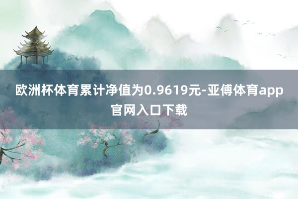 欧洲杯体育累计净值为0.9619元-亚傅体育app官网入口下载