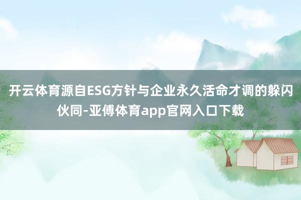 开云体育源自ESG方针与企业永久活命才调的躲闪伙同-亚傅体育app官网入口下载